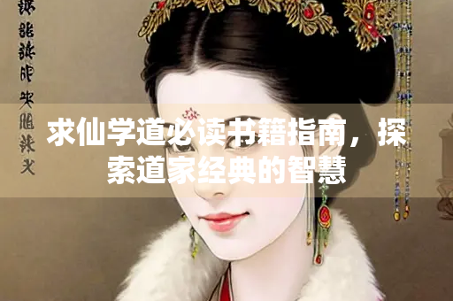 求仙学道必读书籍指南，探索道家经典的智慧