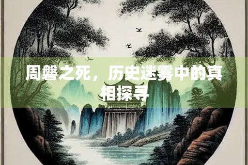 周磐之死，历史迷雾中的真相探寻