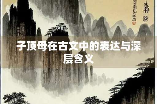 子顶母在古文中的表达与深层含义