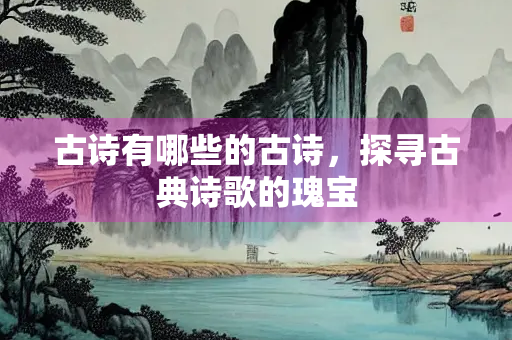 古诗有哪些的古诗，探寻古典诗歌的瑰宝