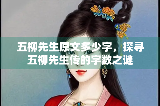 五柳先生原文多少字，探寻五柳先生传的字数之谜