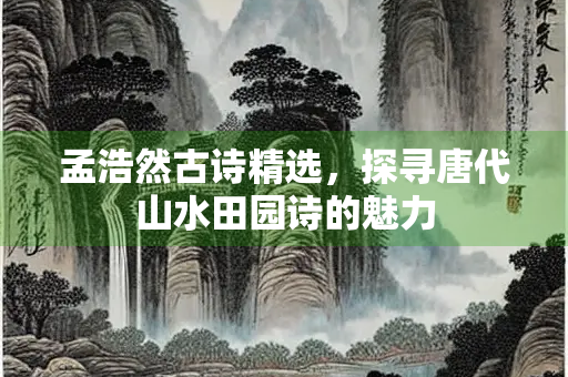 孟浩然古诗精选，探寻唐代山水田园诗的魅力