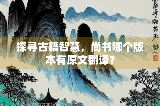 探寻古籍智慧，尚书哪个版本有原文翻译？