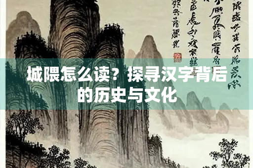 城隈怎么读？探寻汉字背后的历史与文化