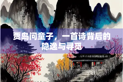 贾岛问童子，一首诗背后的隐逸与寻觅
