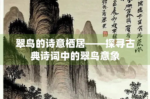 翠鸟的诗意栖居——探寻古典诗词中的翠鸟意象