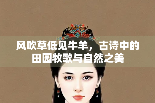 风吹草低见牛羊，古诗中的田园牧歌与自然之美
