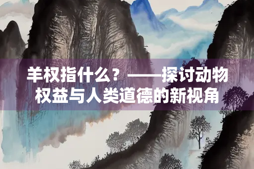 羊权指什么？——探讨动物权益与人类道德的新视角
