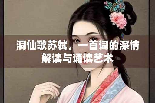 洞仙歌苏轼，一首词的深情解读与诵读艺术