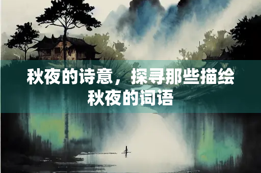 秋夜的诗意，探寻那些描绘秋夜的词语