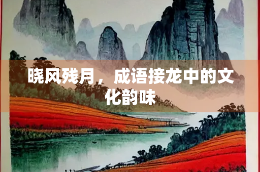 晓风残月，成语接龙中的文化韵味