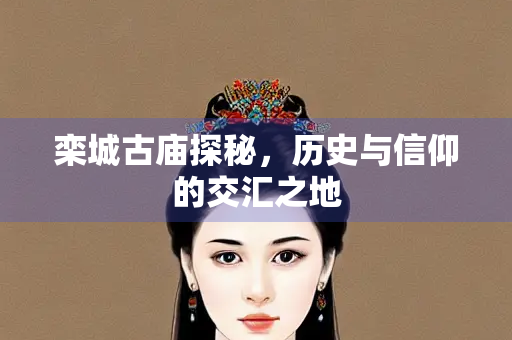 栾城古庙探秘，历史与信仰的交汇之地