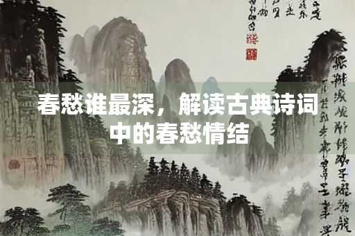 春愁谁最深，解读古典诗词中的春愁情结