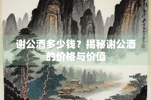 谢公酒多少钱？揭秘谢公酒的价格与价值