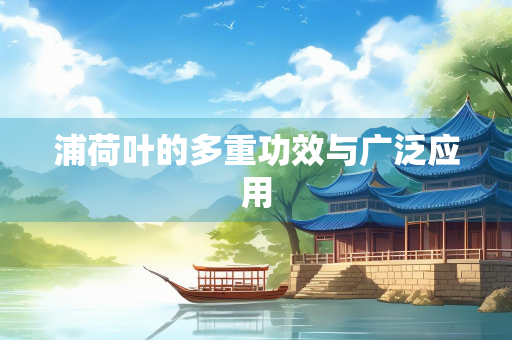 浦荷叶的多重功效与广泛应用