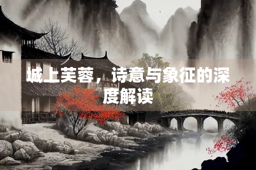 城上芙蓉，诗意与象征的深度解读