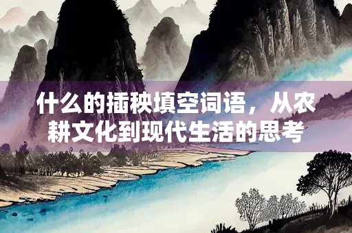 什么的插秧填空词语，从农耕文化到现代生活的思考