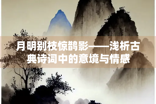 月明别枝惊鹊影——浅析古典诗词中的意境与情感