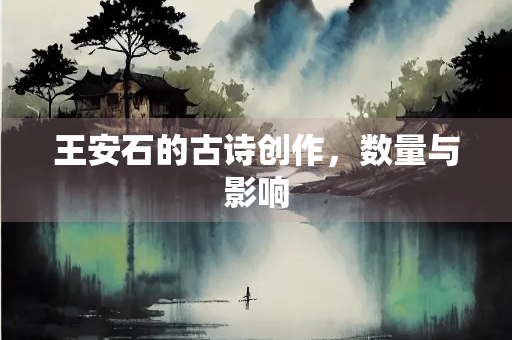 王安石的古诗创作，数量与影响