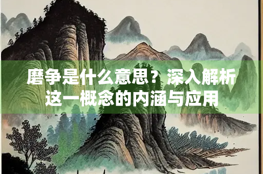 磨争是什么意思？深入解析这一概念的内涵与应用