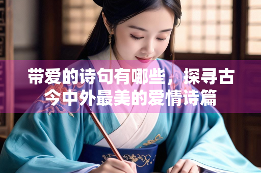 带爱的诗句有哪些，探寻古今中外最美的爱情诗篇