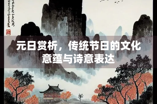 元日赏析，传统节日的文化意蕴与诗意表达