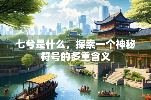 七兮是什么，探索一个神秘符号的多重含义