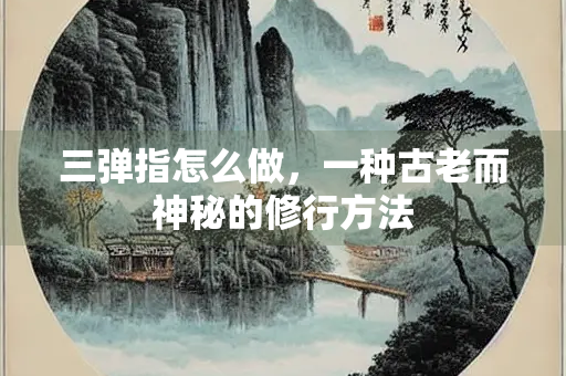 三弹指怎么做，一种古老而神秘的修行方法
