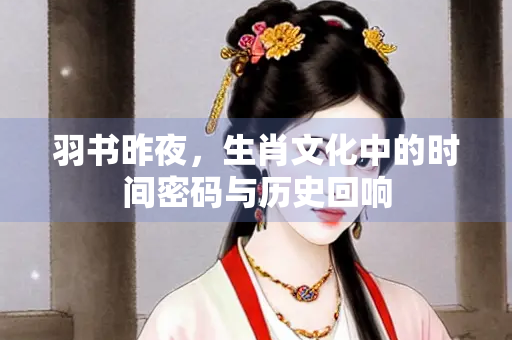 羽书昨夜，生肖文化中的时间密码与历史回响