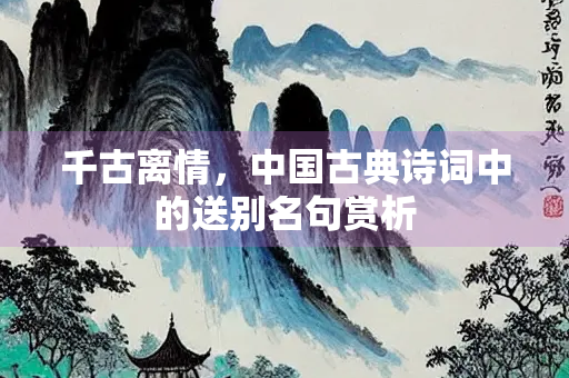 千古离情，中国古典诗词中的送别名句赏析