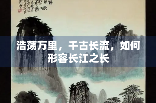 浩荡万里，千古长流，如何形容长江之长