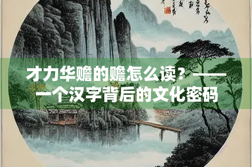 才力华赡的赡怎么读？——一个汉字背后的文化密码