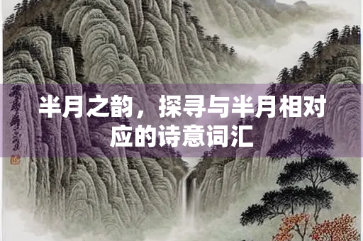 半月之韵，探寻与半月相对应的诗意词汇