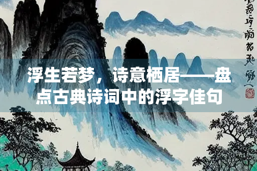浮生若梦，诗意栖居——盘点古典诗词中的浮字佳句