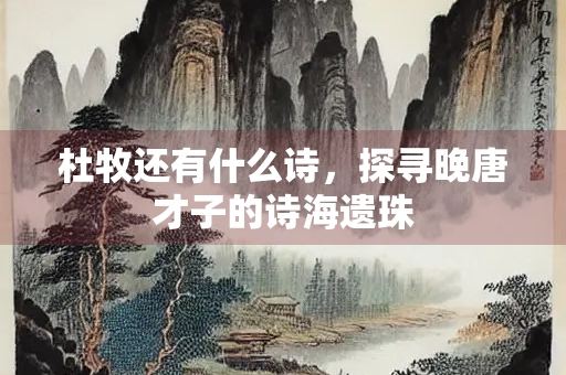 杜牧还有什么诗，探寻晚唐才子的诗海遗珠