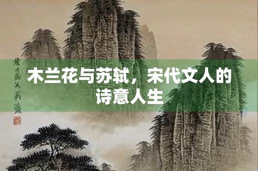 木兰花与苏轼，宋代文人的诗意人生