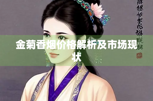 金菊香烟价格解析及市场现状
