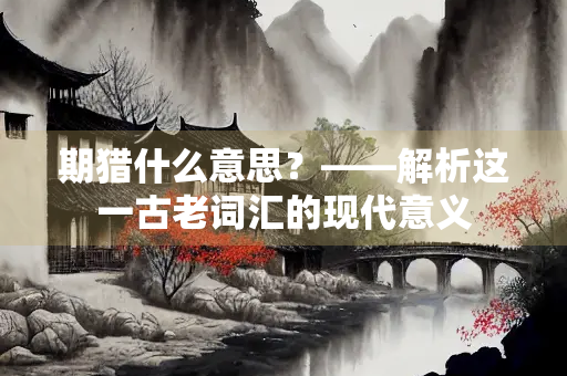 期猎什么意思？——解析这一古老词汇的现代意义