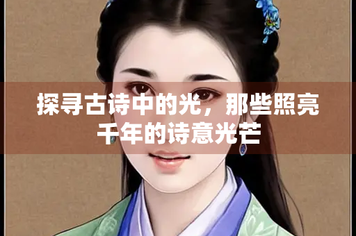 探寻古诗中的光，那些照亮千年的诗意光芒