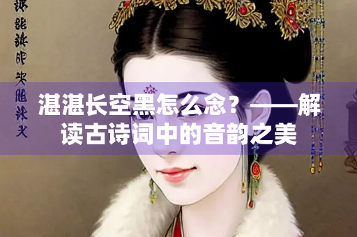 湛湛长空黑怎么念？——解读古诗词中的音韵之美