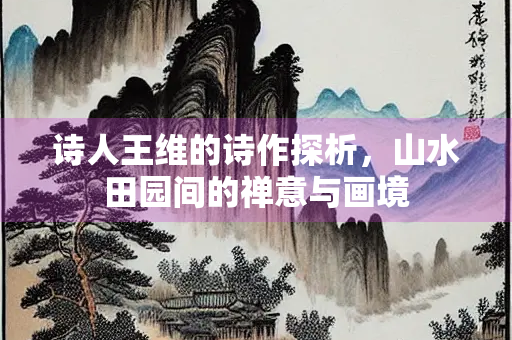诗人王维的诗作探析，山水田园间的禅意与画境