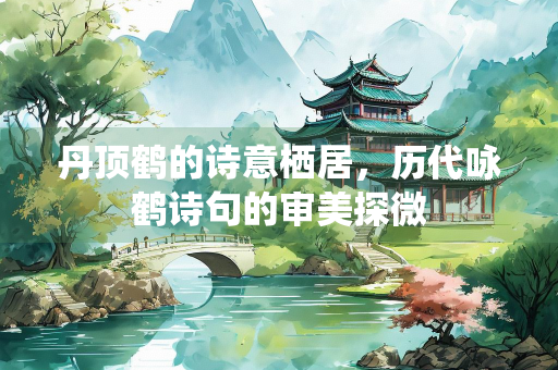 丹顶鹤的诗意栖居，历代咏鹤诗句的审美探微