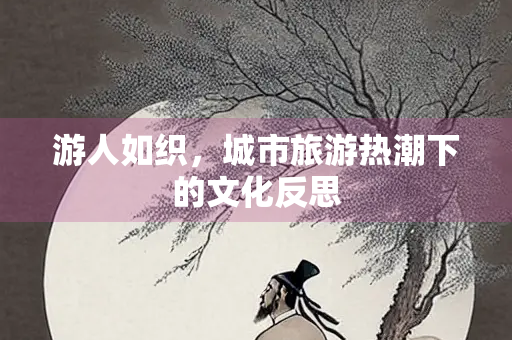 游人如织，城市旅游热潮下的文化反思