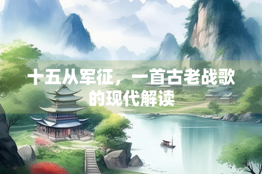 十五从军征，一首古老战歌的现代解读
