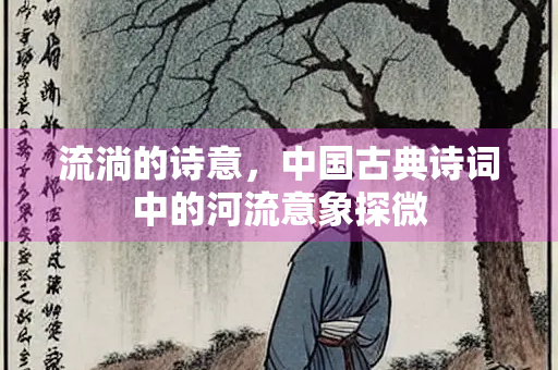 流淌的诗意，中国古典诗词中的河流意象探微