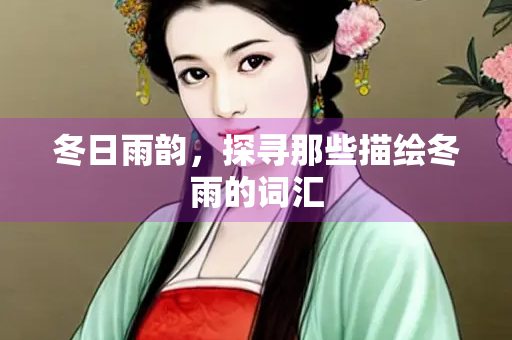 冬日雨韵，探寻那些描绘冬雨的词汇