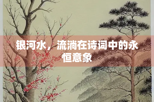 银河水，流淌在诗词中的永恒意象