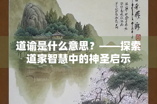 道谕是什么意思？——探索道家智慧中的神圣启示