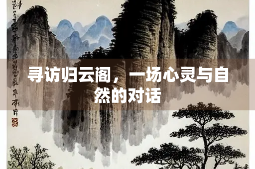 寻访归云阁，一场心灵与自然的对话