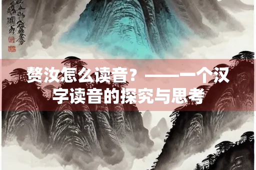 赘汝怎么读音？——一个汉字读音的探究与思考